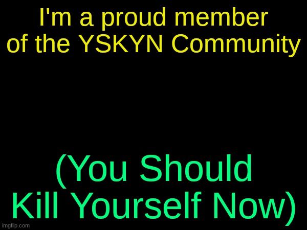 drizzy text temp | I'm a proud member of the YSKYN Community; (You Should Kill Yourself Now) | image tagged in drizzy text temp | made w/ Imgflip meme maker