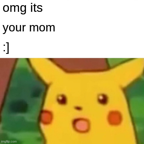 Surprised Pikachu | omg its; your mom; :] | image tagged in memes,surprised pikachu | made w/ Imgflip meme maker