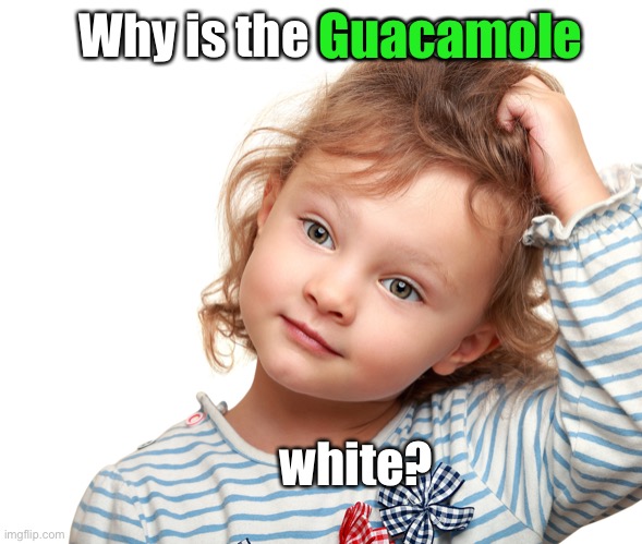 Child questioning why | Why is the Guacamole white? Guacamole | image tagged in child questioning why | made w/ Imgflip meme maker