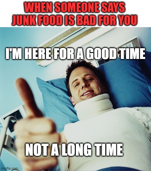 Comment if you recognize this song :D | WHEN SOMEONE SAYS JUNK FOOD IS BAD FOR YOU; I'M HERE FOR A GOOD TIME; NOT A LONG TIME | image tagged in good times,junk food,funny,irony,music,canada | made w/ Imgflip meme maker