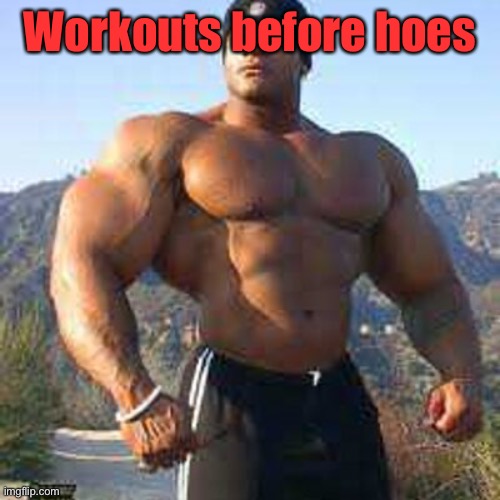 Strong Man | Workouts before hoes | image tagged in strong man | made w/ Imgflip meme maker