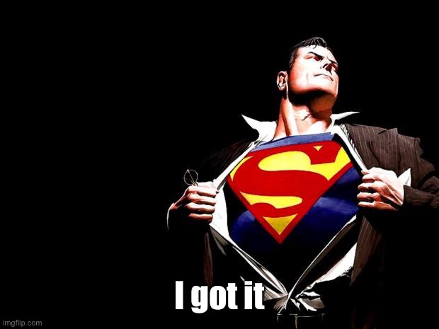 superman | I got it | image tagged in superman | made w/ Imgflip meme maker