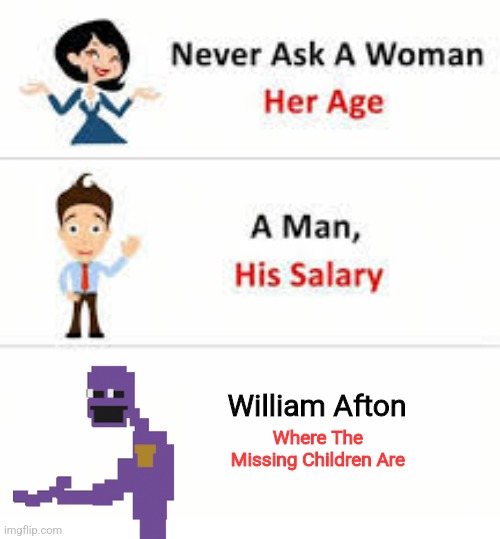 Never ask a woman her age | William Afton; Where The Missing Children Are | image tagged in fnaf | made w/ Imgflip meme maker