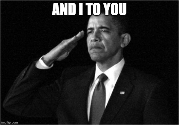 obama-salute | AND I TO YOU | image tagged in obama-salute | made w/ Imgflip meme maker