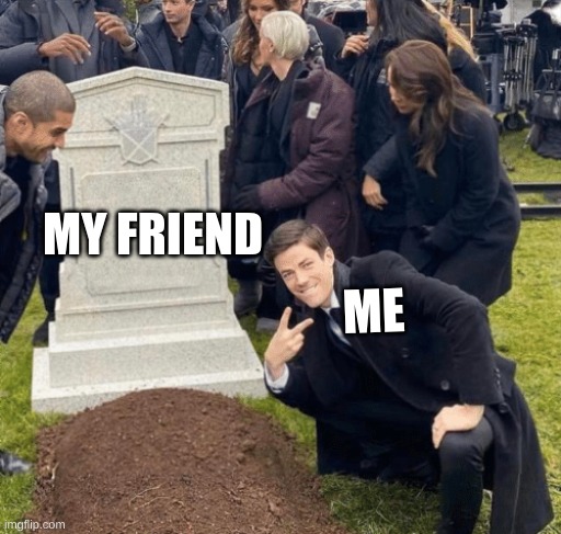 Grant Gustin over grave | MY FRIEND; ME | image tagged in grant gustin over grave | made w/ Imgflip meme maker