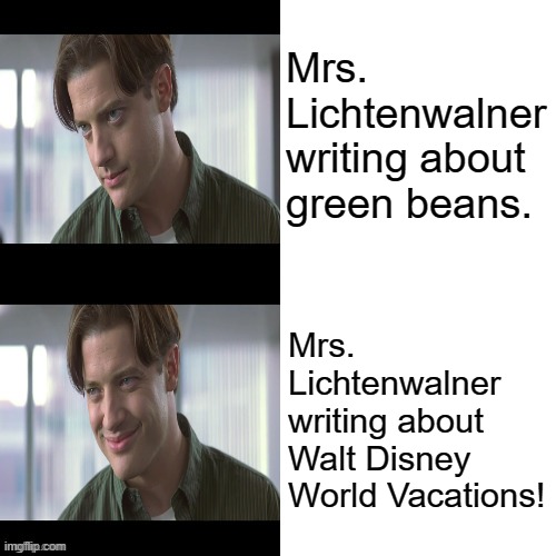 Brendan Fraser comparison | Mrs. Lichtenwalner writing about green beans. Mrs. Lichtenwalner writing about Walt Disney World Vacations! | image tagged in brendan fraser comparison | made w/ Imgflip meme maker