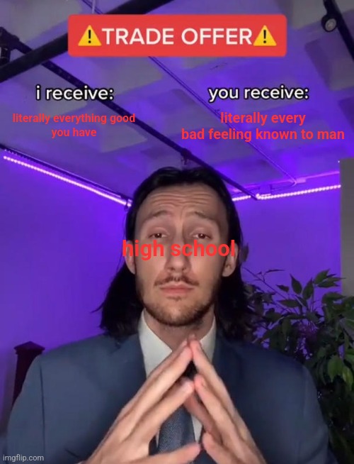my high school experience | literally everything good
you have; literally every bad feeling known to man; high school | image tagged in trade offer | made w/ Imgflip meme maker