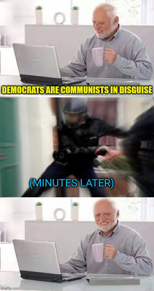 Just telling the truth will get you arrested | DEMOCRATS ARE COMMUNISTS IN DISGUISE; (MINUTES LATER) | image tagged in hide the pain harold fbi edition,communists,democrats | made w/ Imgflip meme maker