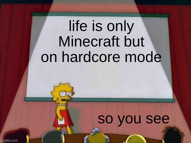 Lisa Simpson's Presentation | life is only Minecraft but on hardcore mode; so you see | image tagged in lisa simpson's presentation | made w/ Imgflip meme maker