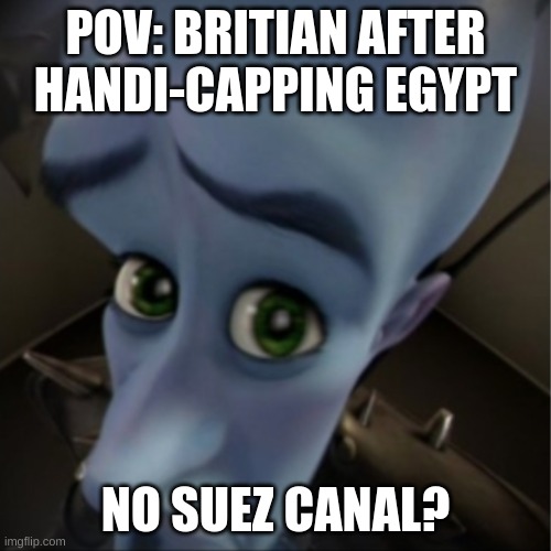 Megamind peeking | POV: BRITIAN AFTER HANDI-CAPPING EGYPT; NO SUEZ CANAL? | image tagged in megamind peeking | made w/ Imgflip meme maker