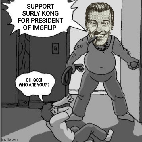 Mysterious Stranger Supports Surly | SUPPORT SURLY KONG FOR PRESIDENT OF IMGFLIP; OH, GOD! WHO ARE YOU?!? | image tagged in surly kong,imgflip,president,drstrangmeme | made w/ Imgflip meme maker