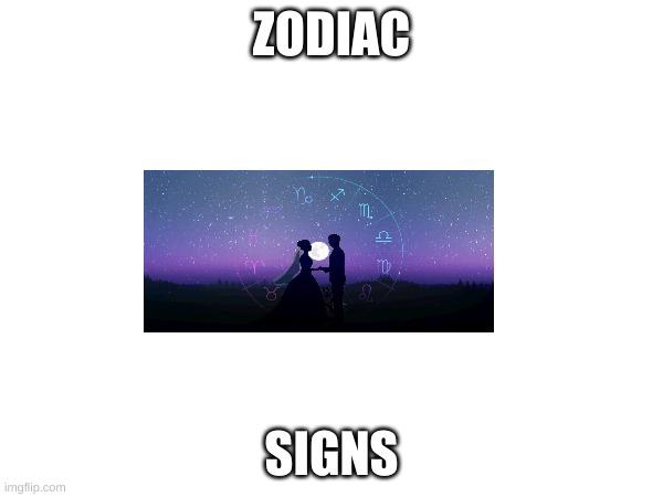 zodiac | ZODIAC; SIGNS | image tagged in memes | made w/ Imgflip meme maker