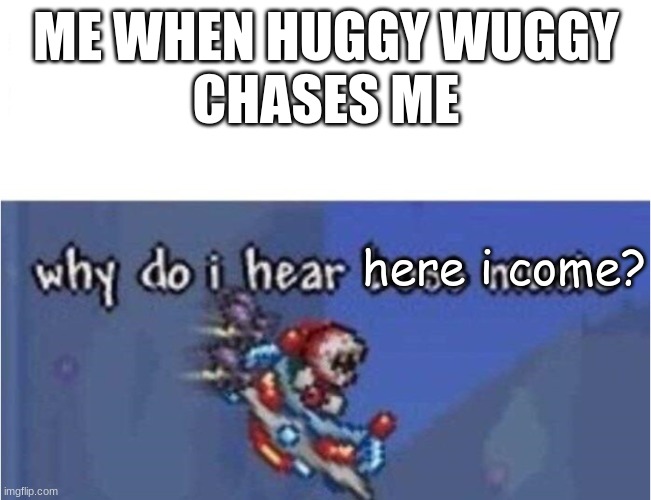 why do i hear boss music | ME WHEN HUGGY WUGGY
CHASES ME; here i come? | image tagged in why do i hear boss music | made w/ Imgflip meme maker