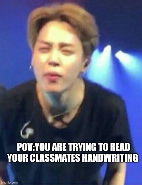 Jimin | POV:YOU ARE TRYING TO READ YOUR CLASSMATES HANDWRITING | image tagged in jimin squinting,jimin,bts,bangtan boys,funny meme | made w/ Imgflip meme maker