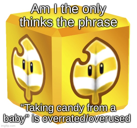 Block | Am I the only thinks the phrase; “Taking candy from a baby” is overrated/overused | image tagged in block | made w/ Imgflip meme maker