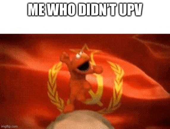 Soviet Elmo | ME WHO DIDN’T UPVOTE | image tagged in soviet elmo | made w/ Imgflip meme maker