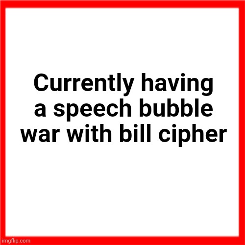 Red box | Currently having a speech bubble war with bill cipher | image tagged in red box | made w/ Imgflip meme maker