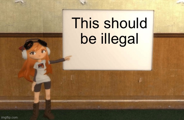 SMG4s Meggy pointing at board | This should be illegal | image tagged in smg4s meggy pointing at board | made w/ Imgflip meme maker