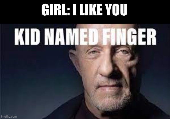 Kid named finger | GIRL: I LIKE YOU | image tagged in kid named finger | made w/ Imgflip meme maker