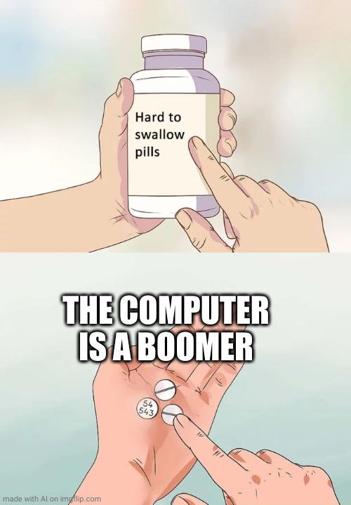 Hard To Swallow Pills | THE COMPUTER IS A BOOMER | image tagged in memes,hard to swallow pills | made w/ Imgflip meme maker