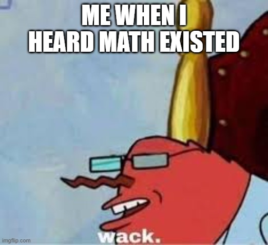 ME WHEN I HEARD MATH EXISTED | made w/ Imgflip meme maker