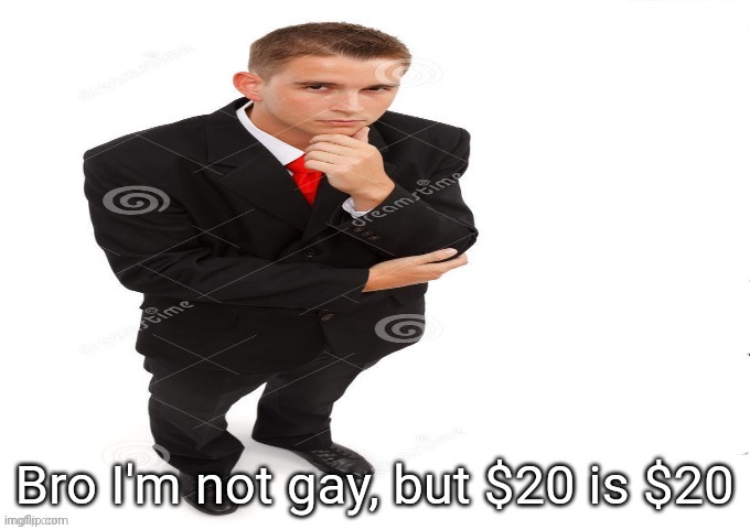 very interesting | Bro I'm not gay, but $20 is $20 | image tagged in very interesting | made w/ Imgflip meme maker