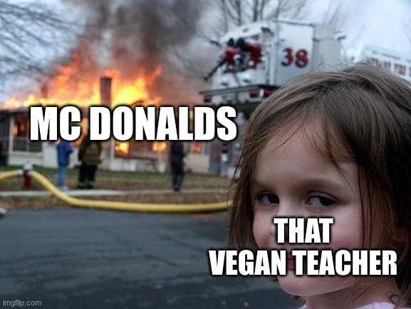 arson | MC DONALDS; THAT VEGAN TEACHER | image tagged in memes,disaster girl | made w/ Imgflip meme maker
