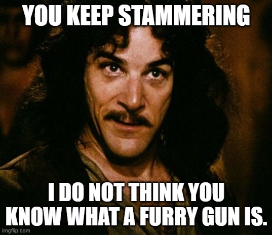 You keep using that word | YOU KEEP STAMMERING I DO NOT THINK YOU KNOW WHAT A FURRY GUN IS. | image tagged in you keep using that word | made w/ Imgflip meme maker