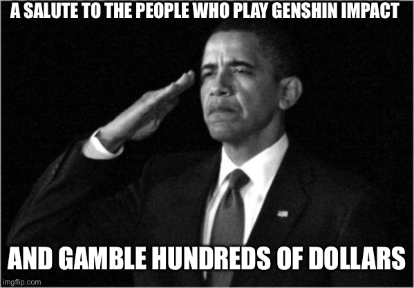 :/ | A SALUTE TO THE PEOPLE WHO PLAY GENSHIN IMPACT; AND GAMBLE HUNDREDS OF DOLLARS | image tagged in obama-salute | made w/ Imgflip meme maker
