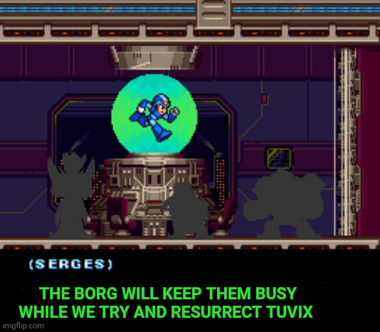 THE BORG WILL KEEP THEM BUSY WHILE WE TRY AND RESURRECT TUVIX | made w/ Imgflip meme maker