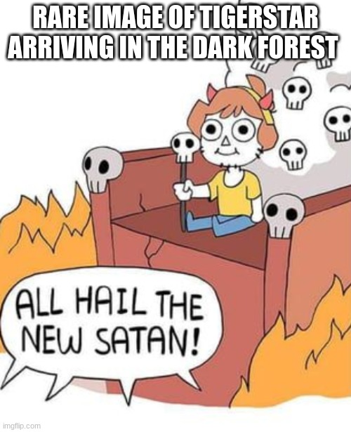 ALL HAIL THE NEW SATAN! | RARE IMAGE OF TIGERSTAR ARRIVING IN THE DARK FOREST | image tagged in all hail the new satan | made w/ Imgflip meme maker