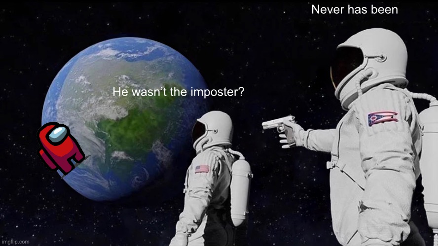 I know among us is dead but still | Never has been; He wasn’t the imposter? | image tagged in memes,always has been | made w/ Imgflip meme maker