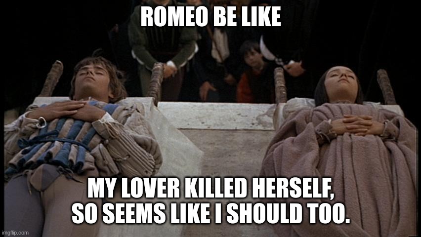 Romeo and Juliet dead | ROMEO BE LIKE; MY LOVER KILLED HERSELF, SO SEEMS LIKE I SHOULD TOO. | image tagged in romeo and juliet dead | made w/ Imgflip meme maker