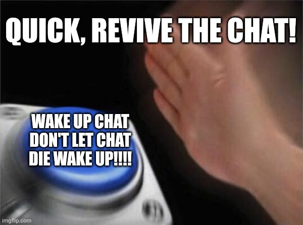Revive chat | QUICK, REVIVE THE CHAT! WAKE UP CHAT DON'T LET CHAT DIE WAKE UP!!!! | image tagged in memes,blank nut button | made w/ Imgflip meme maker