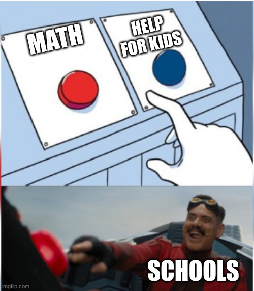 Robotnik Pressing Red Button | HELP FOR KIDS; MATH; SCHOOLS | image tagged in robotnik pressing red button | made w/ Imgflip meme maker