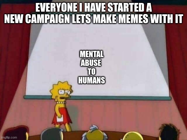 Lisa Simpson Speech | EVERYONE I HAVE STARTED A NEW CAMPAIGN LETS MAKE MEMES WITH IT; MENTAL
ABUSE 
TO
HUMANS | image tagged in lisa simpson speech | made w/ Imgflip meme maker