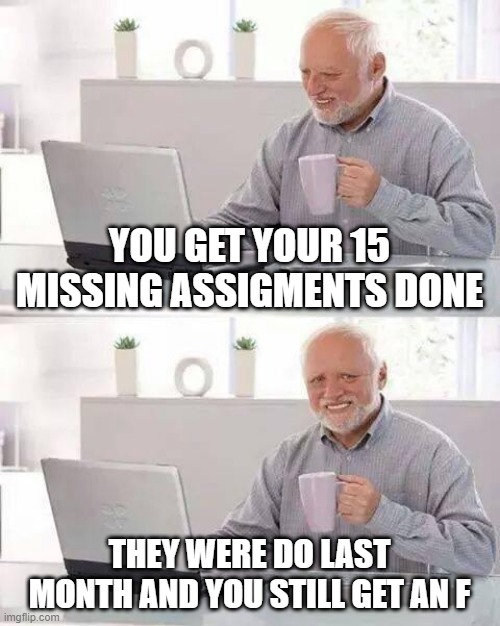 I worked so hard.. | YOU GET YOUR 15 MISSING ASSIGMENTS DONE; THEY WERE DO LAST MONTH AND YOU STILL GET AN F | image tagged in memes,hide the pain harold | made w/ Imgflip meme maker