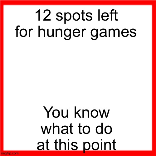 Red box | 12 spots left for hunger games; You know what to do at this point | image tagged in red box | made w/ Imgflip meme maker