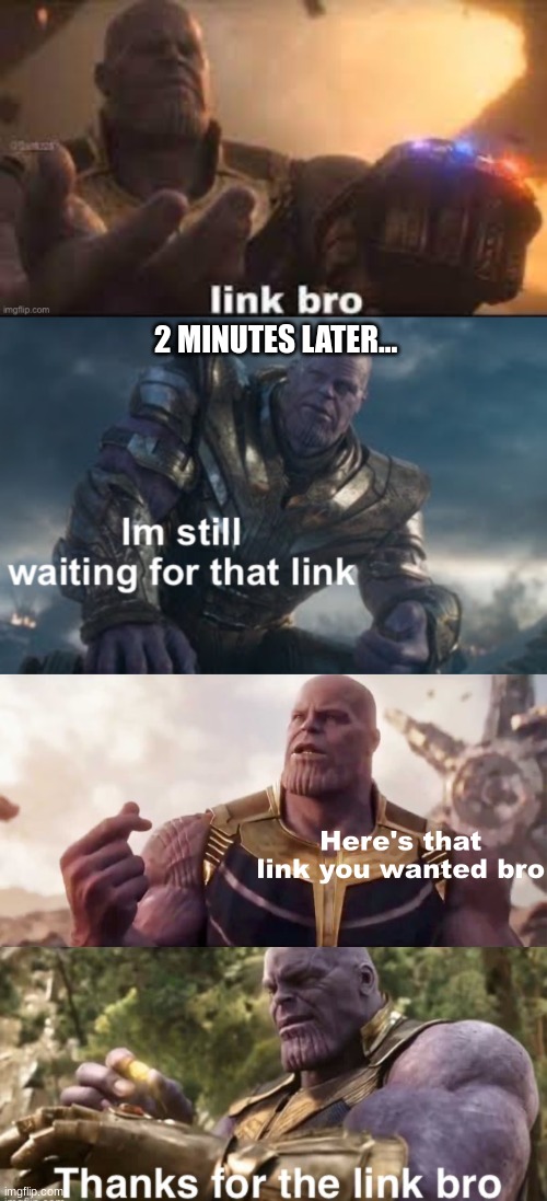 link bro lore | 2 MINUTES LATER... | image tagged in link bro,i m still waiting for that link,here's that link you wanted bro,thanks for the link bro | made w/ Imgflip meme maker