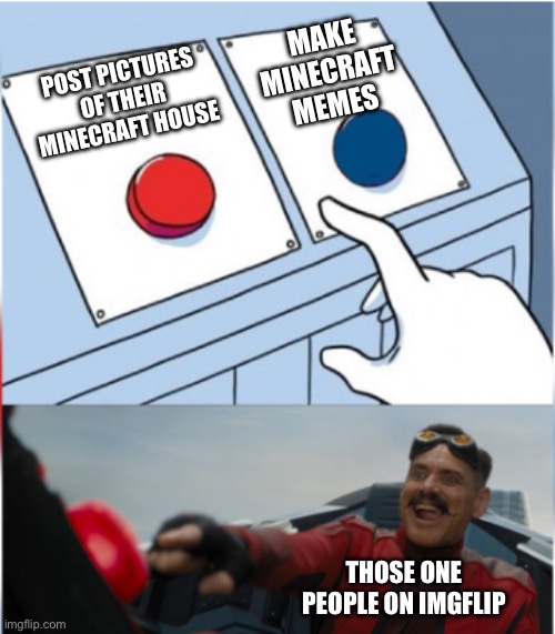 Robotnik Pressing Red Button | MAKE MINECRAFT MEMES; POST PICTURES OF THEIR MINECRAFT HOUSE; THOSE ONE PEOPLE ON IMGFLIP | image tagged in robotnik pressing red button,minecraft | made w/ Imgflip meme maker