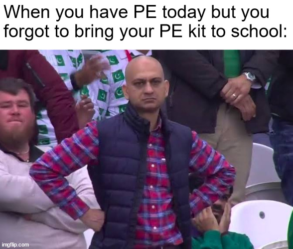 Disappointed Man | When you have PE today but you forgot to bring your PE kit to school: | image tagged in disappointed man | made w/ Imgflip meme maker