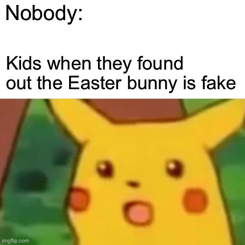 Surprised Pikachu | Nobody:; Kids when they found out the Easter bunny is fake | image tagged in memes,surprised pikachu | made w/ Imgflip meme maker