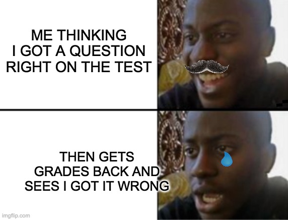 me thinking im albert einstien | ME THINKING I GOT A QUESTION RIGHT ON THE TEST; THEN GETS GRADES BACK AND SEES I GOT IT WRONG | image tagged in oh yeah oh no | made w/ Imgflip meme maker