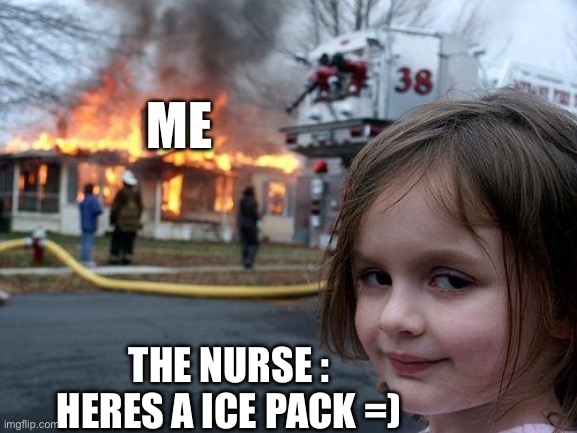 school meme | ME; THE NURSE : HERES A ICE PACK =) | image tagged in memes,disaster girl | made w/ Imgflip meme maker