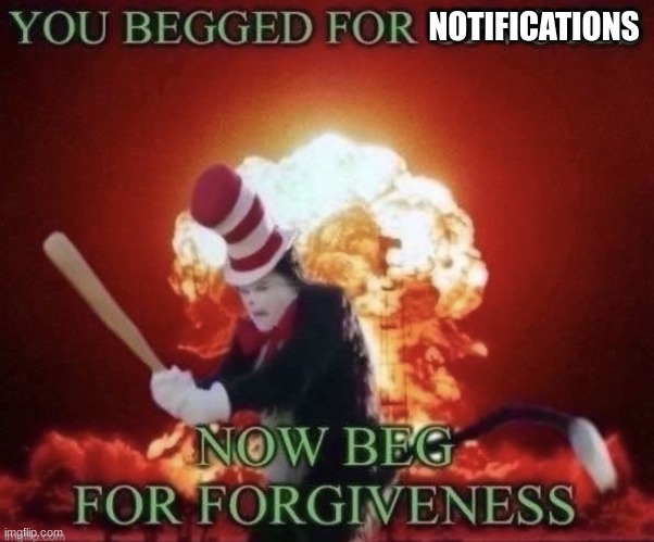 Beg for forgiveness | NOTIFICATIONS | image tagged in beg for forgiveness | made w/ Imgflip meme maker