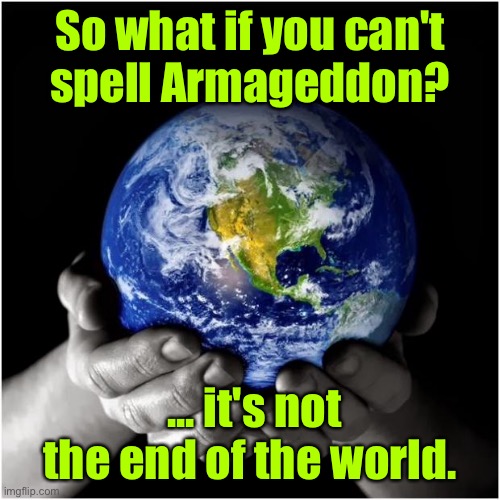 Not the end of the world | So what if you can't
spell Armageddon? ... it's not the end of the world. | image tagged in mother earth,if you cannot spell,armageddon,not the end,of world | made w/ Imgflip meme maker