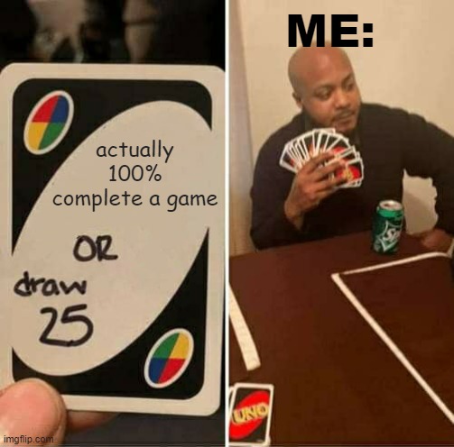 UNO Draw 25 Cards | ME:; actually 100% complete a game | image tagged in memes,uno draw 25 cards | made w/ Imgflip meme maker