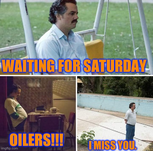 Sad Pablo Escobar | WAITING FOR SATURDAY; OILERS!!! I MISS YOU. | image tagged in memes,sad pablo escobar | made w/ Imgflip meme maker