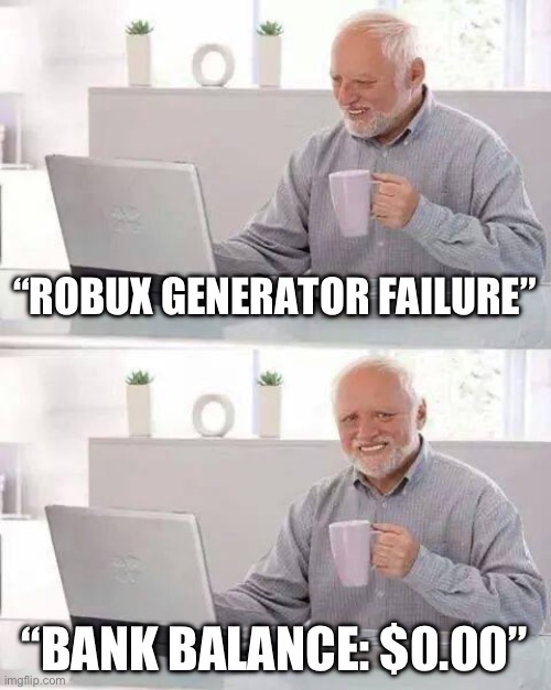 Robux Generator | “ROBUX GENERATOR FAILURE”; “BANK BALANCE: $0.00” | image tagged in memes,hide the pain harold | made w/ Imgflip meme maker