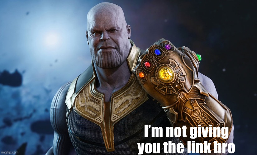 Thanos | I’m not giving you the link bro | image tagged in thanos | made w/ Imgflip meme maker